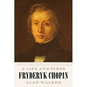 Fryderyk Chopin: A Life and Times -- Alan Walker